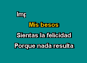 Y cuando pruebes

Mis besos
Sientas Ia felicidad

Se te vuelva realidad