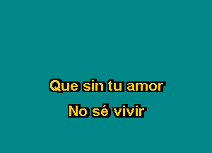 Que sin tu amor

No se'z vivir