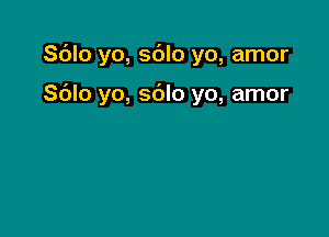 Sdlo yo, sblo yo, amor

Sblo yo, sdlo yo, amor