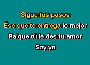 Sigue tus pasos

Ese que te entrega lo mejor

Pa'que t0 le des tu amor

Soy yo