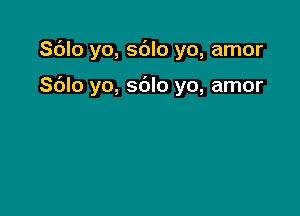 Sdlo yo, sblo yo, amor

Sblo yo, sdlo yo, amor