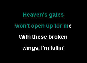 Heaven's gates
won't open up for me

With these broken

wings, I'm fallin'