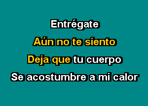 Entrcabgate

Ann no te siento
Deja que tu cuerpo

Se acostumbre a mi calor