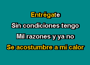 Entrc'egate

Sin condiciones tengo
ue tu cuerpo

Se acostumbre a mi calor