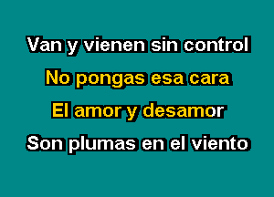 Van y vienen sin control

No pongas esa cara

El amor y desamor

Son plumas en el viento