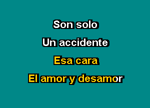 Son solo
Un accidente

Esa cara

El amor y desamor