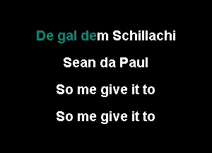 De gal dem Schillachi

Sean da Paul
80 me give it to

80 me give it to