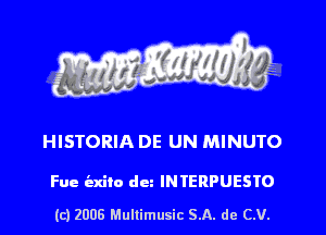 HISTORIA DE UN MINUTO

Fue indie dun INTERPUESTO
(c) 2006 Mullimusic 5.11. do C.V.