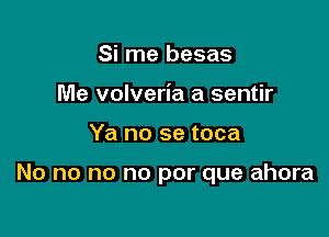 Si me besas
Me volveria a sentir

Ya no se toca

No no no no por que ahora