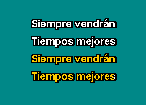 Siempre vendmn

Tiempos mejores

Siempre vendran

Tiempos mejores