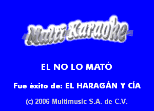 s ' I .

EL NO LO MATO

Fue exico dez EL HARAGAN Y CIA

(c) 2006 Mullimusic SA. de CV.