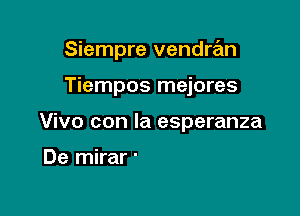 Siempre vendran

Tiempos mejores
Vivo con la esperanza

Pude imaginar