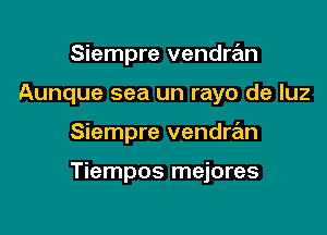 Siempre vendran
Aunque sea un rayo de luz

Siempre vendran

Tiempos mejores