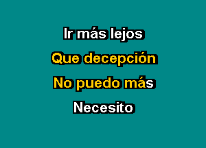 lr mas lejos

Que decepcidn
No puedo mas

Necesuo