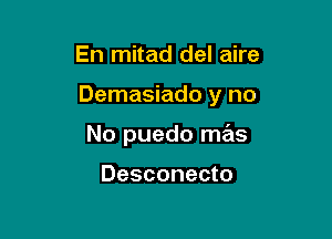 En mitad del aire

Demasiado y no

No puedo mas

dS