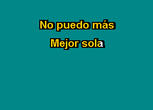 No puedo mas

Mejor sola