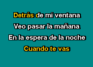 Detras de mi ventana

Veo pasar la maFIana

En la espera de la noche

Cuando te vas