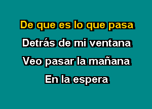 De que es lo que pasa

Detre'ls de mi ventana

Veo pasar la mariana

En la espera