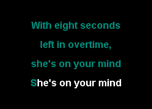 With eight seconds
left in overtime,

she's on your mind

She's on your mind