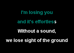 I'm losing you
and it's effortless

Without a sound,

we lose sight of the ground