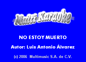 s ' I .

NO ESTOYMUERTO

Autorz Luis Antonio Alvarez

(c) 2008 Mullimusic SA. de CV.