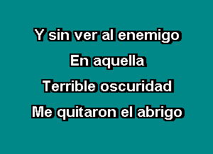 Y sin ver al enemigo
En aquella

Terrible oscuridad

Me quitaron el abrigo