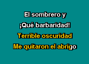 El sombrero y
iQu6e barbaridad!

Terrible oscuridad

Me quitaron el abrigo