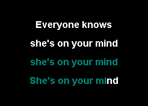 Everyone knows
she's on your mind

she's on your mind

She's on your mind