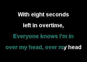 With eight seconds
left in overtime,

Everyone knows I'm in

over my head, over my head