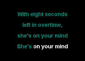 With eight seconds
left in overtime,

she's on your mind

She's on your mind