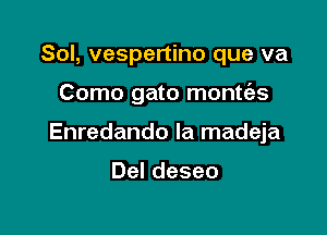 Sol, vespertino que va

Como gato montci-s

Enredando la madeja

Deldeseo