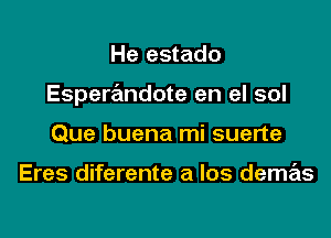 He estado

Esperandote en el sol

Que buena mi suerte

Eres diferente a los demas