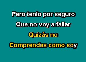 Pero tenlo por seguro
Que no voy a fallar

Quizas no

Comprendas como soy