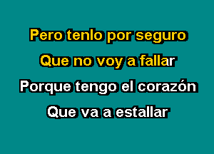 Pero tenlo por seguro

Que no voy a fallar
Porque tengo el corazc'm

Que va a estallar