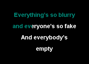 Everything5 so blurry

and everyones so fake

And everybodys
empty