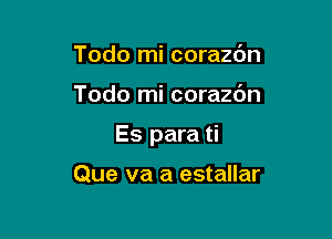 Todo mi corazc'm

Todo mi corazdn

Es para ti

Que va a estallar