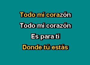 Todo mi corazc'm

Todo mi corazdn

Es para ti

Donde tL'J estas