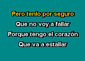 Pero tenlo por seguro

Que no voy a fallar
Porque tengo el corazc'm

Que va a estallar