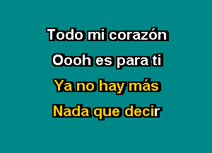 Todo mi corazc'm

Oooh es para ti

Ya no hay mas

Nada que decir