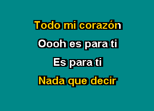 Todo mi corazc'm

Oooh es para ti

Es para ti

Nada que decir