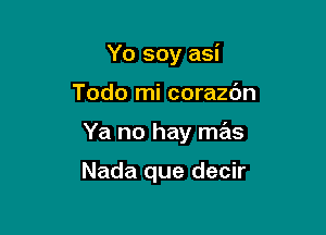 Yo soy asi

Todo mi corazdn
Ya no hay mas

Nada que decir