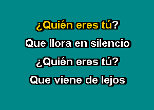 aQuifan eres ta?
Que llora en silencio

(LQuKen eres ta?

Que viene de lejos
