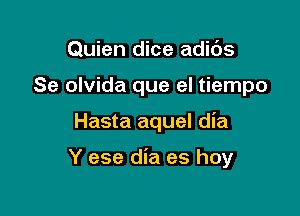 Quien dice adids
Se olvida que el tiempo

Hasta aquel dia

Y ese dia es hoy