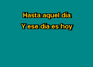 Hasta aquel dia

Y ese dia es hoy