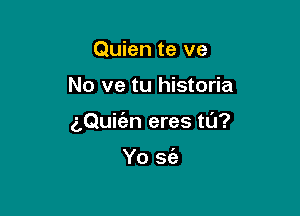 Quien te ve

No ve tu historia

(LQuKen eres ta?

Yo sc'e