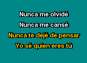 Nunca me olvithg
Nunca me cansfe

Nunca te dejc'e de pensar

Yo sci) quien eres t0