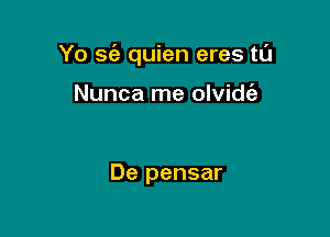 Yo sc'e quien eres tt'J

Nunca rne olvidc'a

De pensar