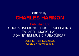 Written By

CHUCK HARMONY'S HOUSEPUBLISHING,

EMIAPRIL MUSIC, INC,
(ADM BY EMI MUSIC PUB ) (ASCAP)

ALL RIGHTS RESERVED
USED BY PERMISSION