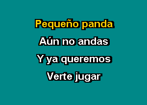 Pequefio panda

Al'm no andas
Y ya queremos

Verte jugar