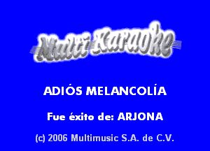s ' I .

ADIOS MELANCOLI'A

Fue indie du ARJONA

(c) 2006 Mullimusic SA. de CV.